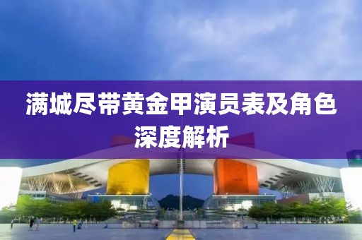 满城尽带黄金甲演员表及角色深度解析
