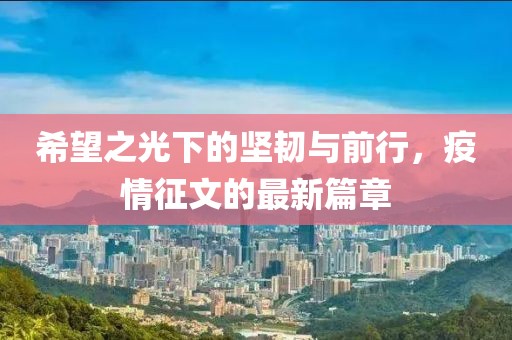 希望之光下的坚韧与前行，疫情征文的最新篇章