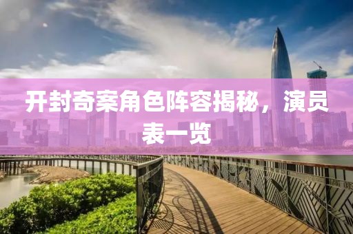 开封奇案角色阵容揭秘，演员表一览