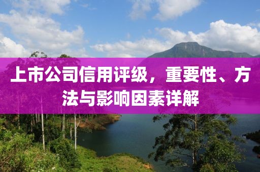 上市公司信用评级，重要性、方法与影响因素详解