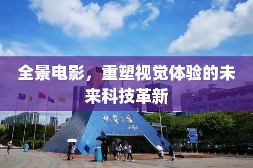 全景电影，重塑视觉体验的未来科技革新