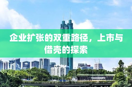 企业扩张的双重路径，上市与借壳的探索