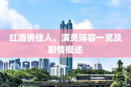红酒俏佳人，演员阵容一览及剧情概述