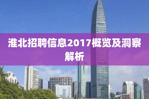 淮北招聘信息2017概览及洞察解析