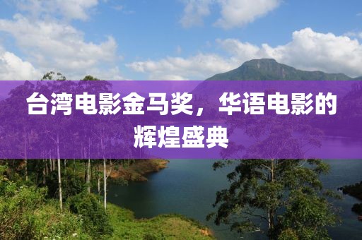 台湾电影金马奖，华语电影的辉煌盛典
