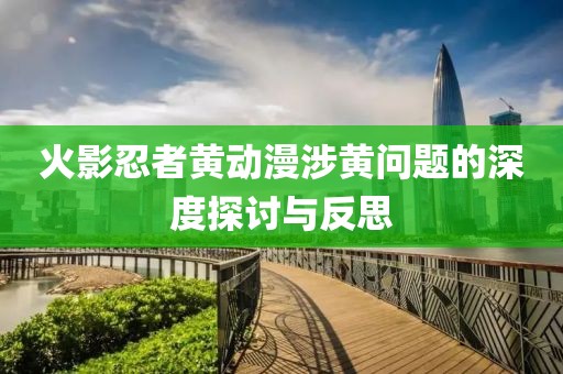 火影忍者黄动漫涉黄问题的深度探讨与反思