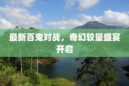 最新百鬼对战，奇幻较量盛宴开启