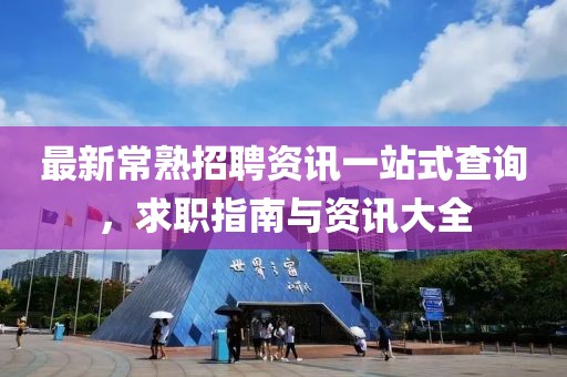 最新常熟招聘资讯一站式查询，求职指南与资讯大全