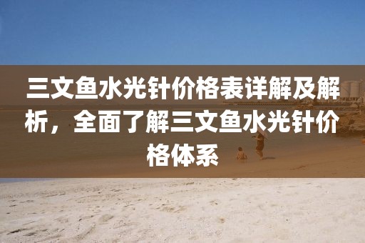 三文鱼水光针价格表详解及解析，全面了解三文鱼水光针价格体系