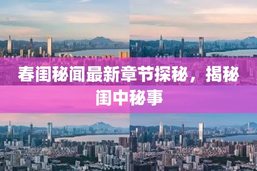 春闺秘闻最新章节探秘，揭秘闺中秘事