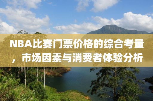 NBA比赛门票价格的综合考量，市场因素与消费者体验分析