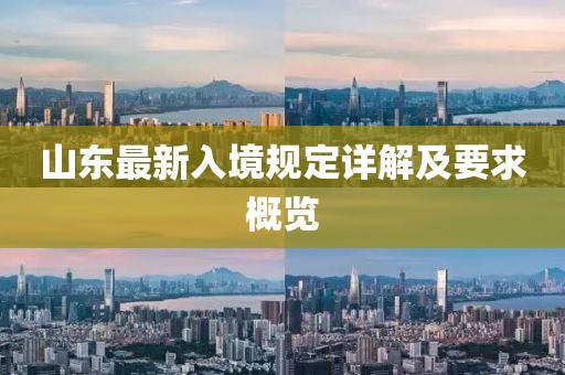 山东最新入境规定详解及要求概览
