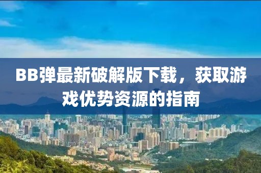 BB弹最新破解版下载，获取游戏优势资源的指南