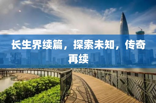长生界续篇，探索未知，传奇再续
