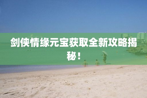 剑侠情缘元宝获取全新攻略揭秘！