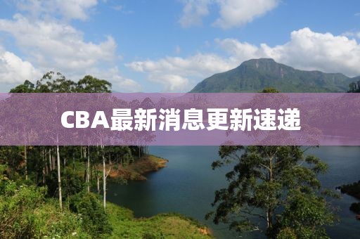 CBA最新消息更新速递
