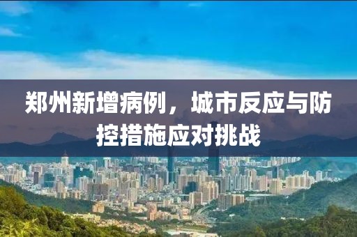 郑州新增病例，城市反应与防控措施应对挑战