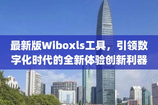 最新版Wiboxls工具，引领数字化时代的全新体验创新利器