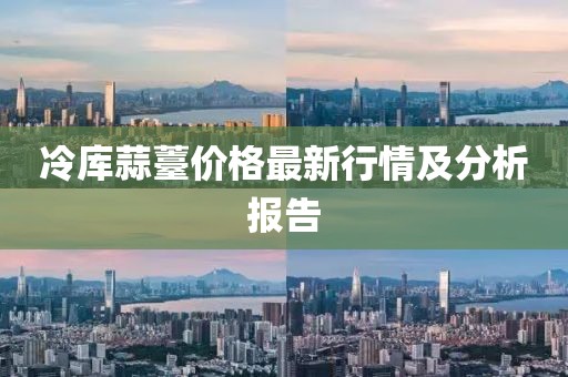 冷库蒜薹价格最新行情及分析报告