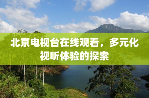 北京电视台在线观看，多元化视听体验的探索
