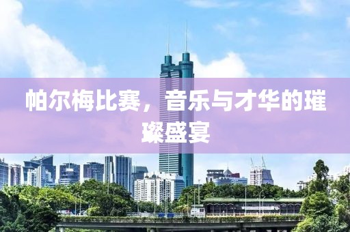 帕尔梅比赛，音乐与才华的璀璨盛宴