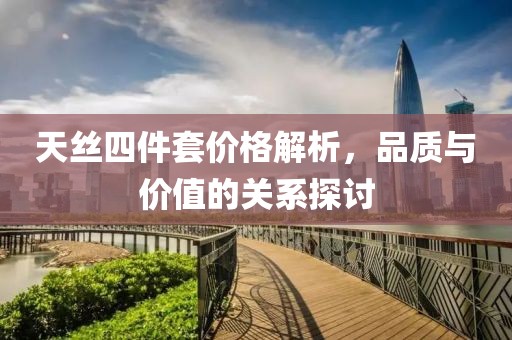 天丝四件套价格解析，品质与价值的关系探讨