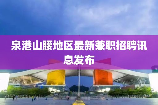 泉港山腰地区最新兼职招聘讯息发布