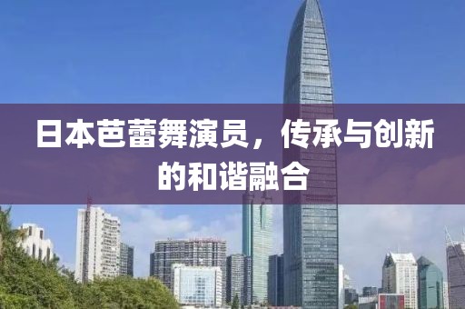 日本芭蕾舞演员，传承与创新的和谐融合