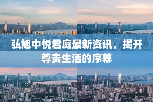 弘旭中悦君庭最新资讯，揭开尊贵生活的序幕