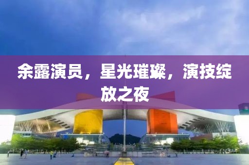 余露演员，星光璀璨，演技绽放之夜