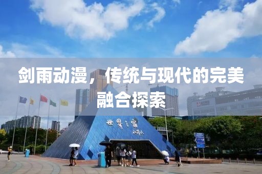 剑雨动漫，传统与现代的完美融合探索