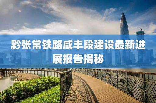 黔张常铁路咸丰段建设最新进展报告揭秘