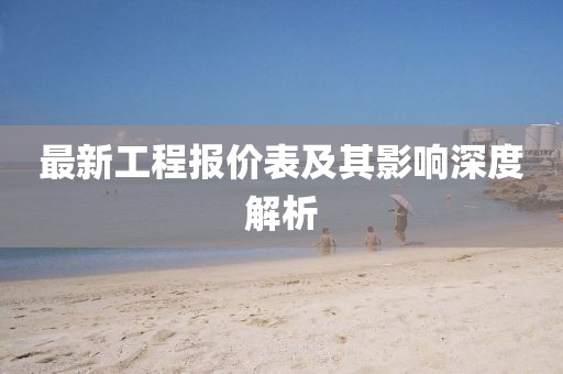 最新工程报价表及其影响深度解析