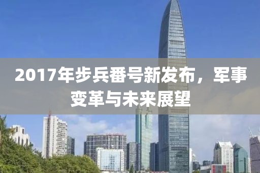 2017年步兵番号新发布，军事变革与未来展望