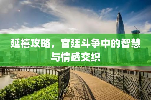 延禧攻略，宫廷斗争中的智慧与情感交织