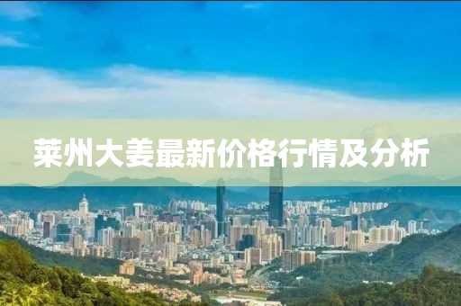 莱州大姜最新价格行情及分析