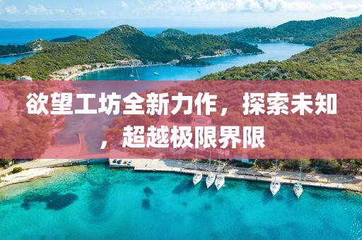 欲望工坊全新力作，探索未知，超越极限界限