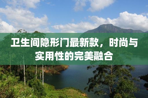 卫生间隐形门最新款，时尚与实用性的完美融合
