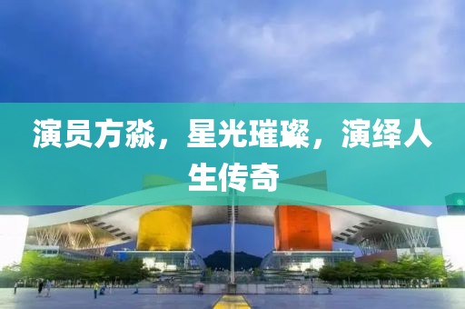 演员方淼，星光璀璨，演绎人生传奇