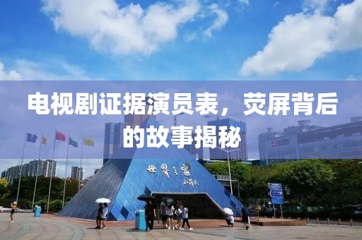 电视剧证据演员表，荧屏背后的故事揭秘