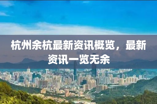 杭州余杭最新资讯概览，最新资讯一览无余