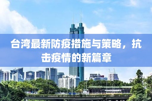 台湾最新防疫措施与策略，抗击疫情的新篇章