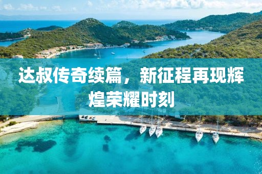 达叔传奇续篇，新征程再现辉煌荣耀时刻
