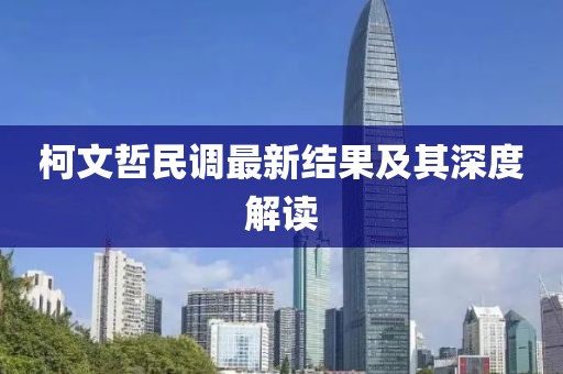柯文哲民调最新结果及其深度解读