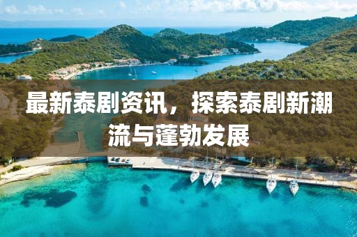 最新泰剧资讯，探索泰剧新潮流与蓬勃发展