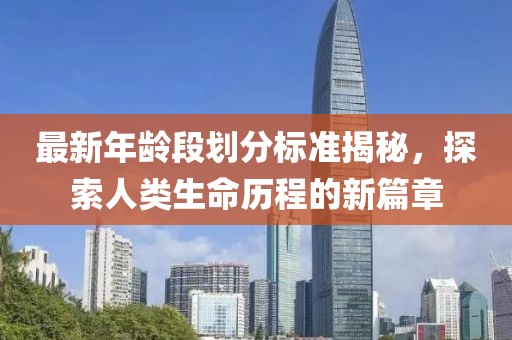最新年龄段划分标准揭秘，探索人类生命历程的新篇章