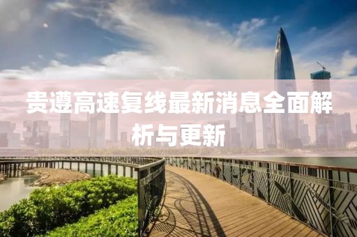 贵遵高速复线最新消息全面解析与更新