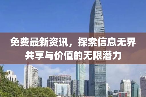 免费最新资讯，探索信息无界共享与价值的无限潜力