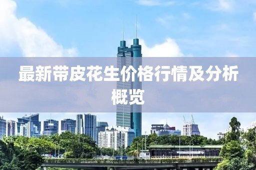 最新带皮花生价格行情及分析概览