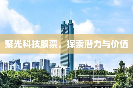 聚光科技股票，探索潜力与价值